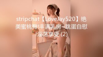 stripchat【LoveJay520】绝美蜜桃臀!丰满乳房~跳蛋自慰!淫荡享受 (2)