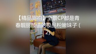 【精品厕拍】全景CP都是青春靓丽颜值的极品粉嫩妹子 (2)