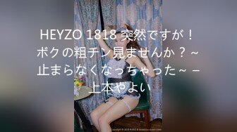 HEYZO 1818 突然ですが！ボクの粗チン見ませんか？～止まらなくなっちゃった～ – 上本やよい