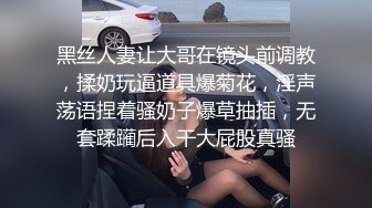 黑丝人妻让大哥在镜头前调教，揉奶玩逼道具爆菊花，淫声荡语捏着骚奶子爆草抽插，无套蹂躏后入干大屁股真骚