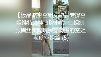 【极品航空空姐女神】专操空姐推特大神『BMW』空姐制服黑丝美腿玩操穿制服的空姐 海航空姐篇 (5)