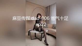 麻豆传媒 dad-006 爸气十足 ep22