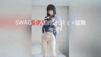 SWAG 个人自慰长片（+骚舞） 湾湾