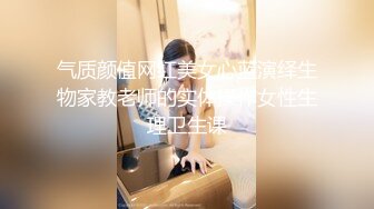 气质颜值网红美女心蓝演绎生物家教老师的实体操作女性生理卫生课