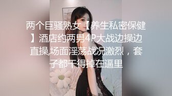 两个巨骚熟女【养生私密保健】酒店约两男4P大战边操边直操,场面淫荡战况激烈，套子都干得掉在逼里