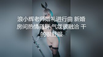 浪小辉老师婚礼进行曲 新婚房间热情骚舞 气氛很融洽 干的很舒服