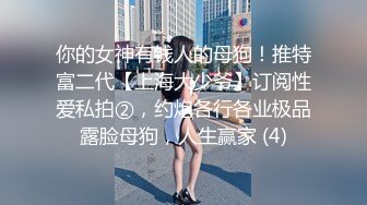 你的女神有钱人的母狗！推特富二代【上海大少爷】订阅性爱私拍②，约炮各行各业极品露脸母狗，人生赢家 (4)