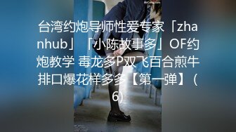 台湾约炮导师性爱专家「zhanhub」「小陈故事多」OF约炮教学 毒龙多P双飞百合煎牛排口爆花样多多【第一弹】 (6)