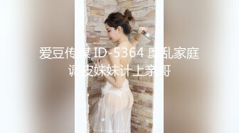 爱豆传媒 ID-5364 糜乱家庭调皮妹妹计上亲哥