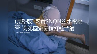 (完整版) 网黄SNQN约水蜜桃弟弟回家无情打桩艹射