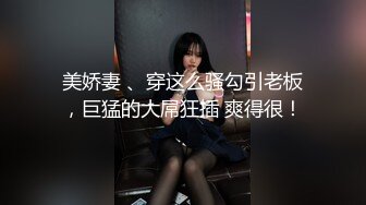 美娇妻 、穿这么骚勾引老板，巨猛的大屌狂插 爽得很！