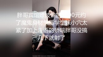 胖哥宾馆嫖妓偷拍1600元约了魔鬼身材气质学生妹小穴太紧了加上淫语的娇喘胖哥没搞几下就射了