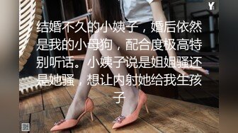 结婚不久的小姨子，婚后依然是我的小母狗，配合度极高特别听话。小姨子说是姐姐骚还是她骚，想让内射她给我生孩子