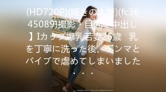 (HD720P)(啼きの人妻)(fc3645089)撮影・巨乳・中出し】Iカップ爆乳若妻26歳   乳を丁寧に洗った後、デンマとバイブで虐めてしまいました・・・