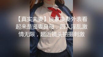 【真实夫妻】良家换妻外表看起来是贤妻良母，四人淫乱激情无限，超近镜头拍摄刺激