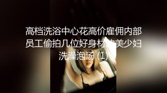 高档洗浴中心花高价雇佣内部员工偷拍几位好身材的美少妇洗澡泡汤 (1)