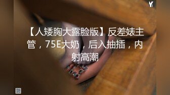 【人矮胸大露脸版】反差婊主管，75E大奶，后入抽插，内射高潮