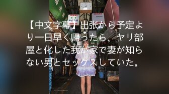 【中文字幕】出张から予定より一日早く帰ったら、ヤリ部屋と化した我が家で妻が知らない男とセックスしていた。