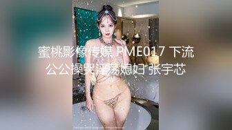 蜜桃影像传媒 PME017 下流公公操哭淫荡媳妇 张宇芯