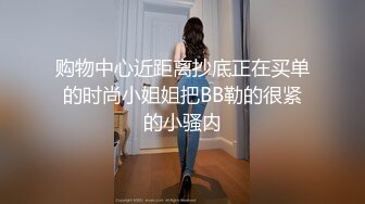 购物中心近距离抄底正在买单的时尚小姐姐把BB勒的很紧的小骚内