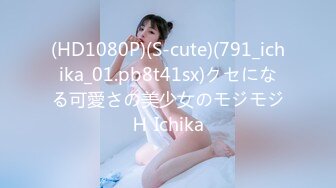 (HD1080P)(S-cute)(791_ichika_01.pb8t41sx)クセになる可愛さの美少女のモジモジＨ Ichika