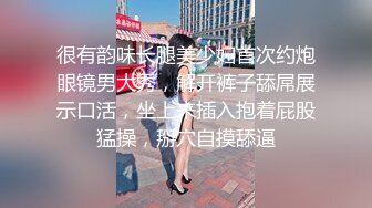 很有韵味长腿美少妇首次约炮眼镜男大秀，解开裤子舔屌展示口活，坐上来插入抱着屁股猛操，掰穴自摸舔逼