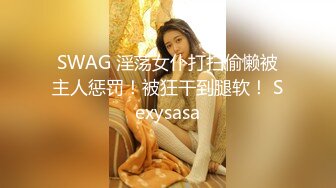 SWAG 淫荡女仆打扫偷懒被主人惩罚！被狂干到腿软！ Sexysasa