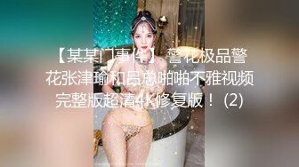 【某某门事件】 警花极品警花张津瑜和吕总啪啪不雅视频完整版超清4K修复版！ (2)