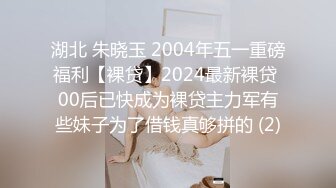 湖北 朱晓玉 2004年五一重磅福利【裸贷】2024最新裸贷 00后已快成为裸贷主力军有些妹子为了借钱真够拼的 (2)