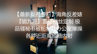 【最新反差萝莉】海角反差婊『胡九万』重磅粉丝定制 极品骚秘书被粉丝在办公室爆操 各种近距离抽插内射