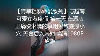 【简单粗暴做爱系列】与越南可爱女友度假 第一天 在酒店里痛快淋漓的享用紧致骚浪小穴 无套后入内射 高清1080P原版