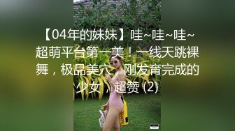 【04年的妹妹】哇~哇~哇~超萌平台第一美！一线天跳裸舞，极品美穴，刚发育完成的少女，超赞 (2)