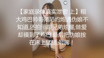 【家庭录像真实泄密 上】粗大鸡巴帅哥陌陌约炮遇伪娘不知道,还拍照跟兄弟炫耀,做爱却摸到了鸡巴,最后把伪娘按在床上猛插,射嘴！