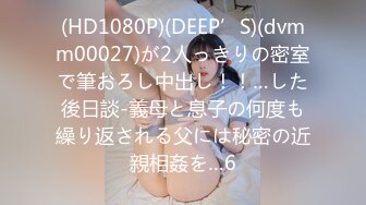 (HD1080P)(DEEP’S)(dvmm00027)が2人っきりの密室で筆おろし中出し！！…した後日談-義母と息子の何度も繰り返される父には秘密の近親相姦を…6