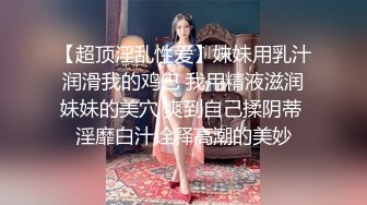 【超顶淫乱性爱】妹妹用乳汁润滑我的鸡巴 我用精液滋润妹妹的美穴 爽到自己揉阴蒂 淫靡白汁诠释高潮的美妙