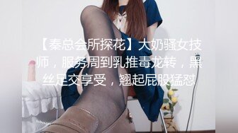 【秦总会所探花】大奶骚女技师，服务周到乳推毒龙转，黑丝足交享受，翘起屁股猛怼