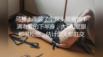 马桶上面装了个探头观察她丰满老婆的下半身，大B和屁眼都很松弛，估计天天都肛交