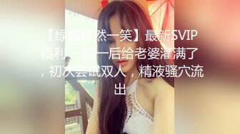 【绿帽嫣然一笑】最新SVIP福利 一前一后给老婆灌满了，初次尝试双人，精液骚穴流出