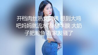 开档肉丝熟女阿姨 想到大鸡吧妈妈就流水 身材丰腴 大奶子肥鲍鱼 在家发骚了