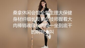 桑拿休闲会馆全套生理大保健身材纤细长发美女技师握着大肉棒销魂吸吮肉棍一坐到底干的啊啊大叫