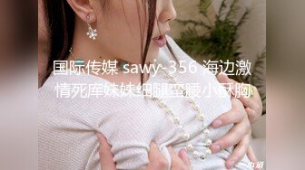 国际传媒 sawy-356 海边激情死库妹妹细腿蛮腰小酥胸