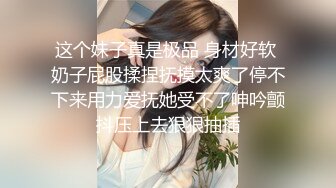 这个妹子真是极品 身材好软 奶子屁股揉捏抚摸太爽了停不下来用力爱抚她受不了呻吟颤抖压上去狠狠抽插