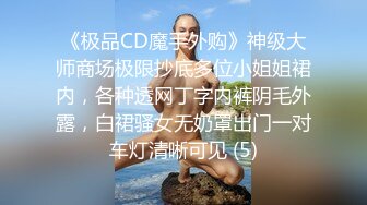 《极品CD魔手外购》神级大师商场极限抄底多位小姐姐裙内，各种透网丁字内裤阴毛外露，白裙骚女无奶罩出门一对车灯清晰可见 (5)