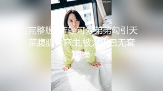 [完整版] 年轻可爱弟弟勾引天菜腹肌体育生,被大鸡巴无套嗨操