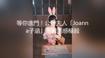 等你進門！公爵夫人「Joanna子涵」蜜臀誘惑極殺