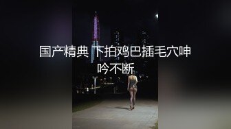 国产精典 下拍鸡巴插毛穴呻吟不断