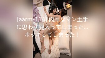 [aarm-114] 肉厚なマン土手に思わず見入ってしまった…ボッキしてしまった！