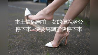 本土情侶自拍！女的還說老公停下來~快要高潮了快停下來