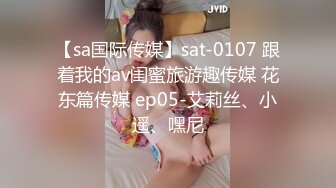 【sa国际传媒】sat-0107 跟着我的av闺蜜旅游趣传媒 花东篇传媒 ep05-艾莉丝、小遥、嘿尼