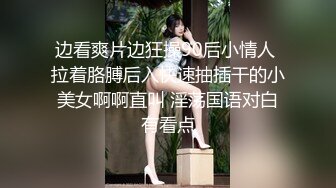 边看爽片边狂操90后小情人 拉着胳膊后入快速抽插干的小美女啊啊直叫 淫荡国语对白有看点